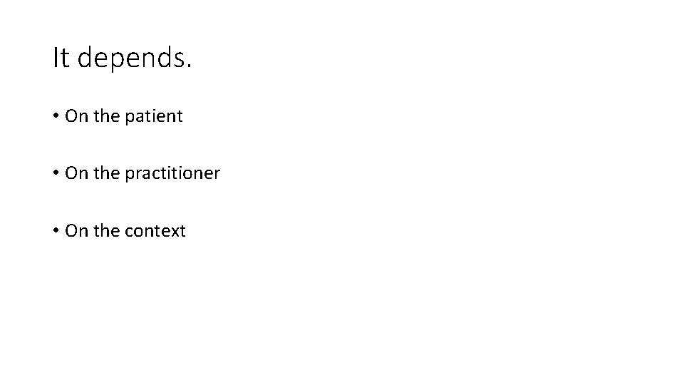 It depends. • On the patient • On the practitioner • On the context