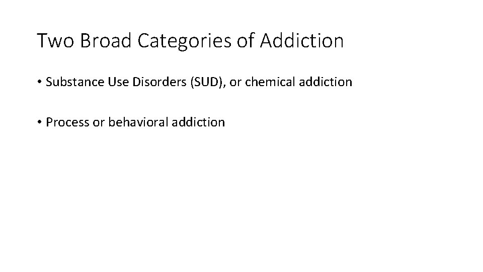 Two Broad Categories of Addiction • Substance Use Disorders (SUD), or chemical addiction •