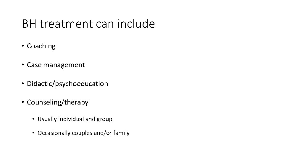 BH treatment can include • Coaching • Case management • Didactic/psychoeducation • Counseling/therapy •