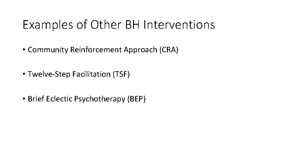 Examples of Other BH Interventions • Community Reinforcement Approach (CRA) • Twelve-Step Facilitation (TSF)