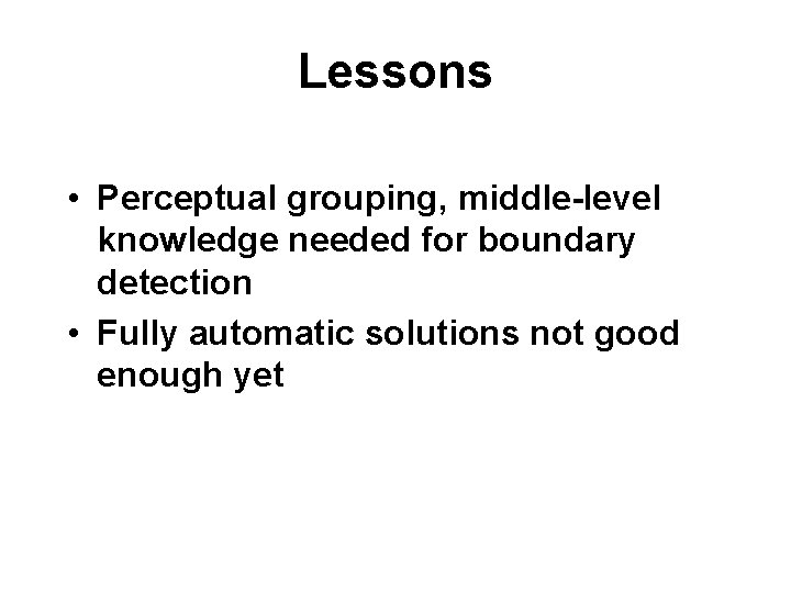 Lessons • Perceptual grouping, middle-level knowledge needed for boundary detection • Fully automatic solutions