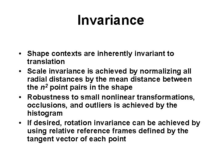Invariance • Shape contexts are inherently invariant to translation • Scale invariance is achieved