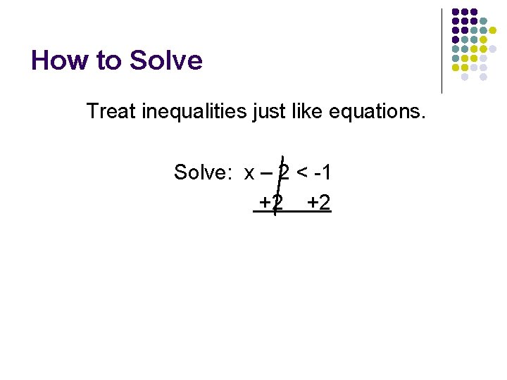 How to Solve Treat inequalities just like equations. Solve: x – 2 < -1