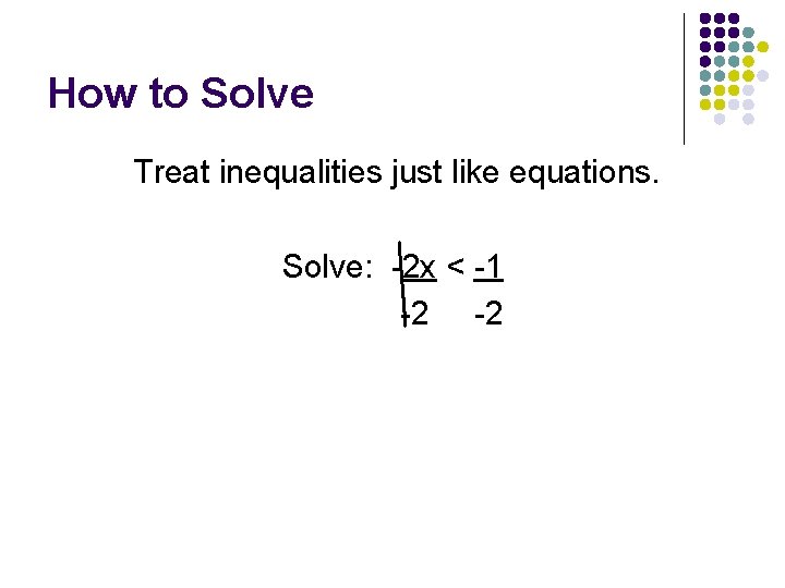 How to Solve Treat inequalities just like equations. Solve: -2 x < -1 -2