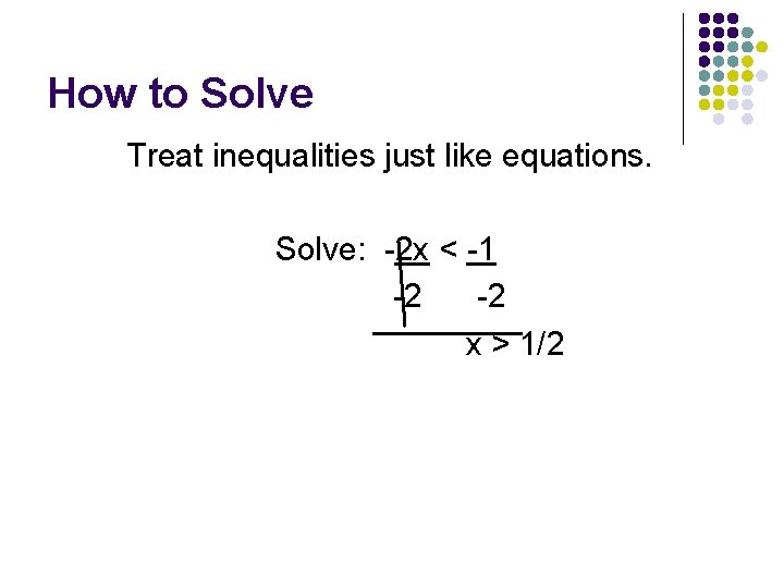 How to Solve Treat inequalities just like equations. Solve: -2 x < -1 -2