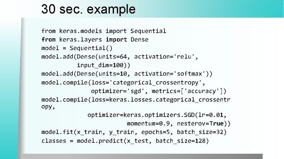 30 sec. example from keras. models import Sequential from keras. layers import Dense model