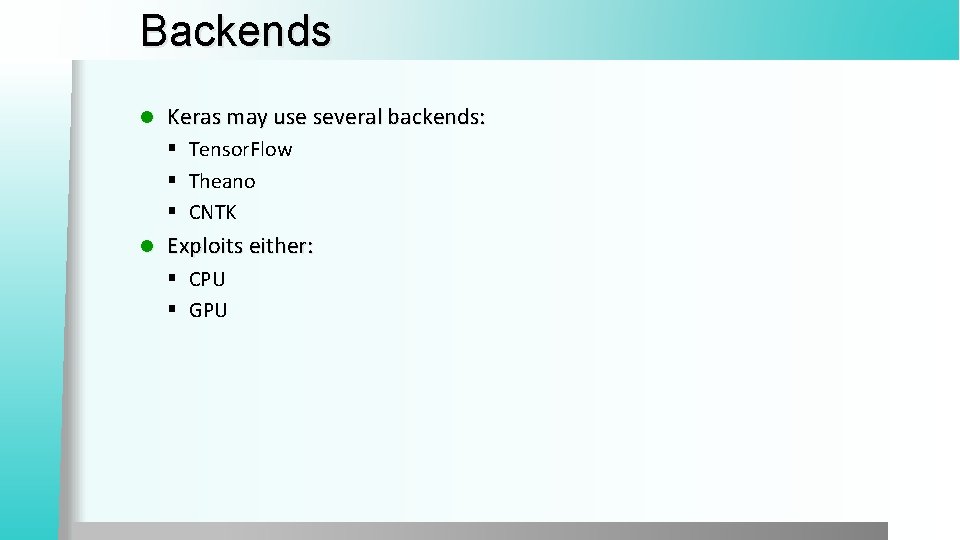 Backends l Keras may use several backends: § Tensor. Flow § Theano § CNTK