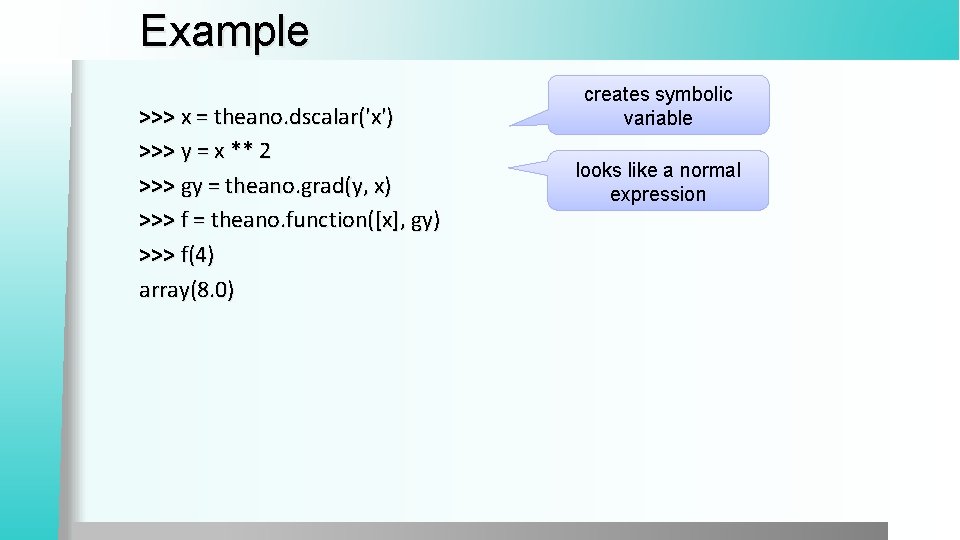 Example >>> x = theano. dscalar('x') >>> y = x ** 2 >>> gy