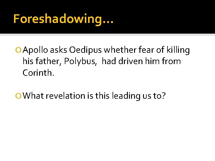 Foreshadowing… Apollo asks Oedipus whether fear of killing his father, Polybus, had driven him