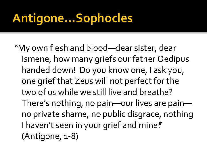 Antigone…Sophocles “My own flesh and blood—dear sister, dear Ismene, how many griefs our father