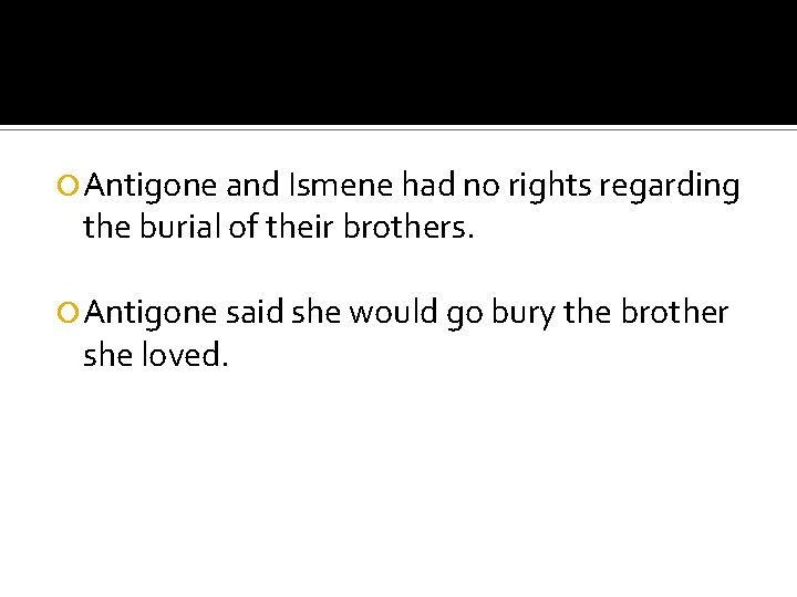  Antigone and Ismene had no rights regarding the burial of their brothers. Antigone