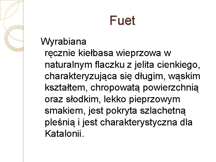 Fuet Wyrabiana ręcznie kiełbasa wieprzowa w naturalnym flaczku z jelita cienkiego, charakteryzująca się długim,