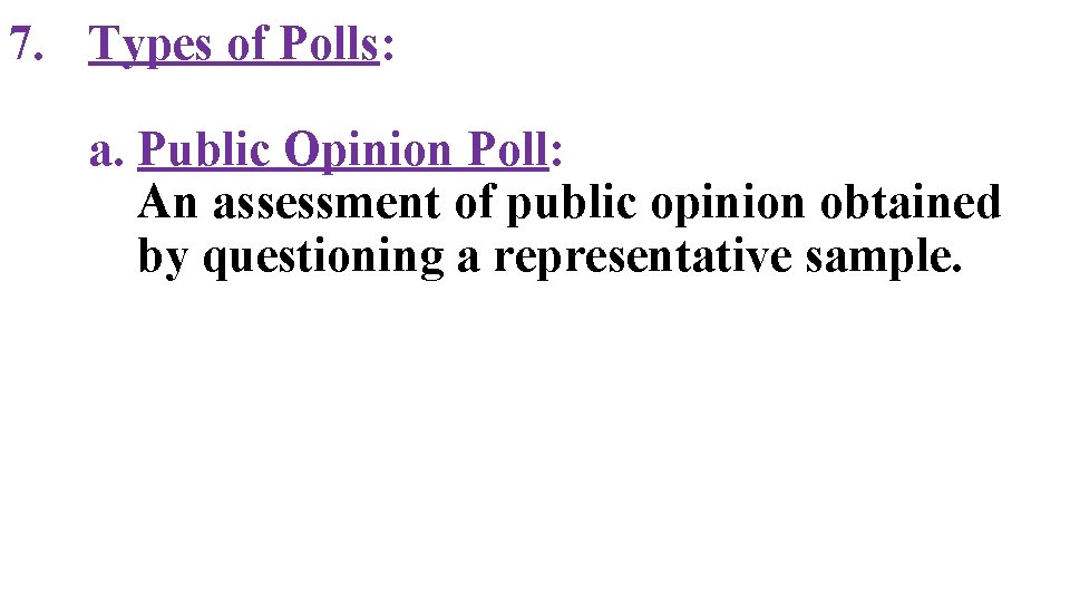 7. Types of Polls: a. Public Opinion Poll: An assessment of public opinion obtained