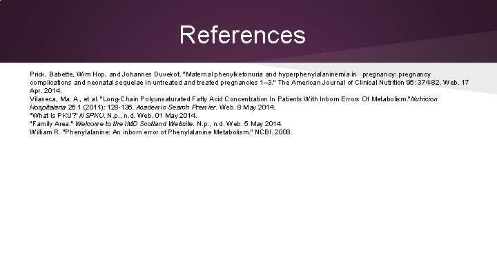 References Prick, Babette, Wim Hop, and Johannes Duvekot. "Maternal phenylketonuria and hyperphenylalaninemia in pregnancy: