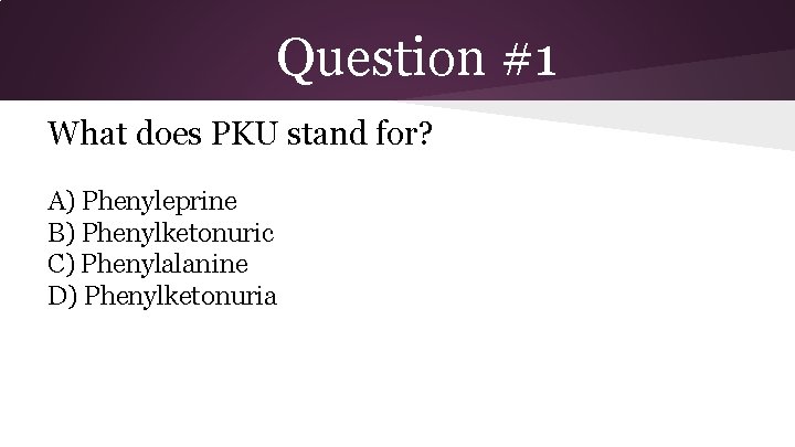Question #1 What does PKU stand for? A) Phenyleprine B) Phenylketonuric C) Phenylalanine D)