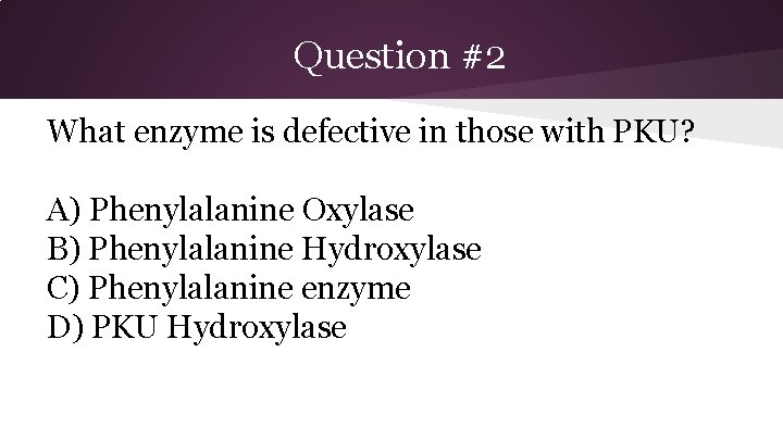 Question #2 What enzyme is defective in those with PKU? A) Phenylalanine Oxylase B)