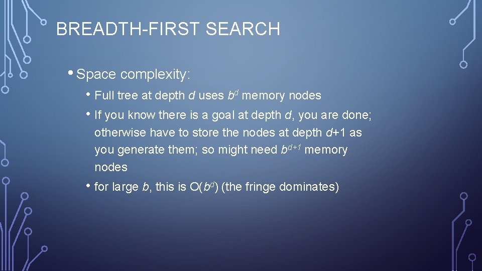 BREADTH-FIRST SEARCH • Space complexity: • Full tree at depth d uses bd memory