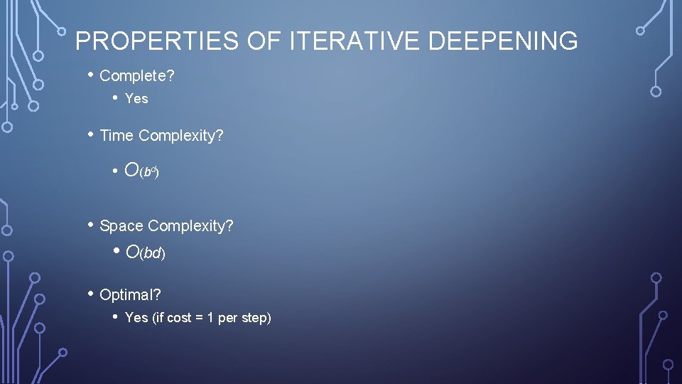 PROPERTIES OF ITERATIVE DEEPENING • Complete? • Yes • Time Complexity? • O(bd) •