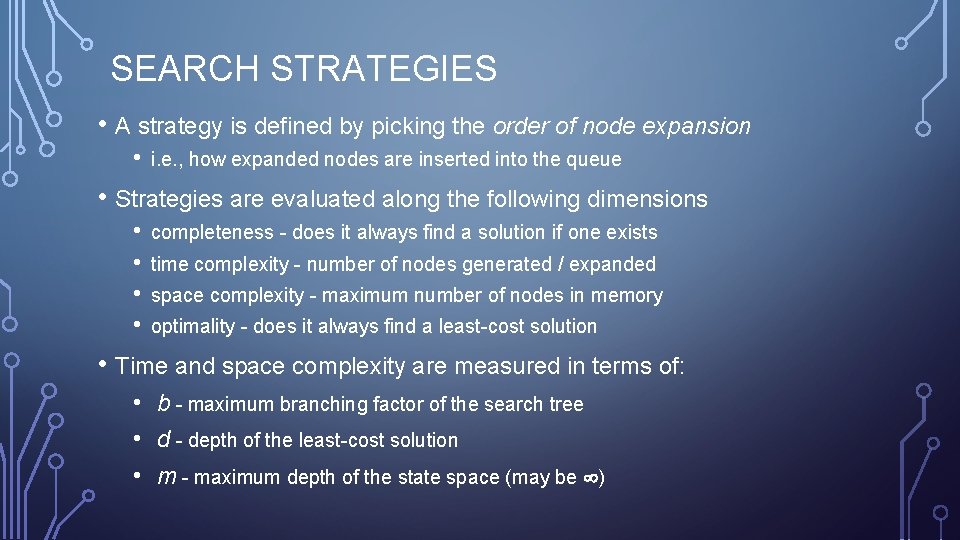 SEARCH STRATEGIES • A strategy is defined by picking the order of node expansion
