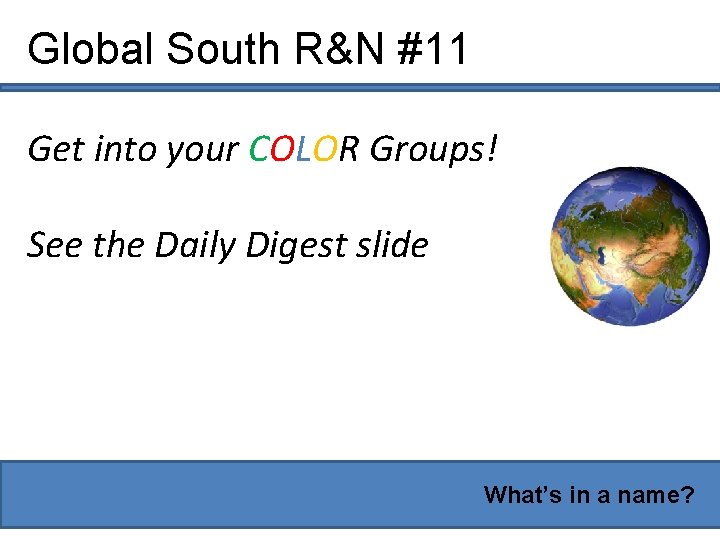 Global South R&N #11 Get into your COLOR Groups! See the Daily Digest slide