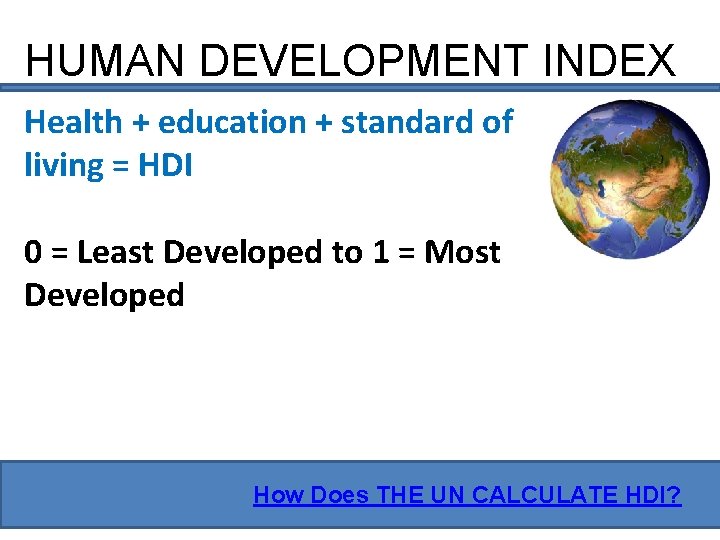 HUMAN DEVELOPMENT INDEX Health + education + standard of living = HDI 0 =