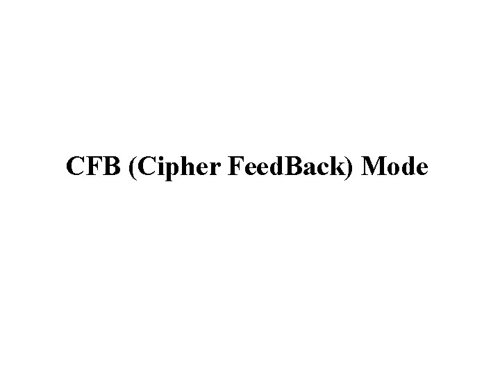 CFB (Cipher Feed. Back) Mode CFB (Cipher Feed. Back) Mode