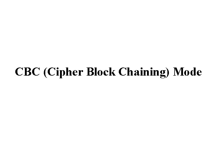 CBC (Cipher Block Chaining) Mode CBC (Cipher Block Chaining) Mode