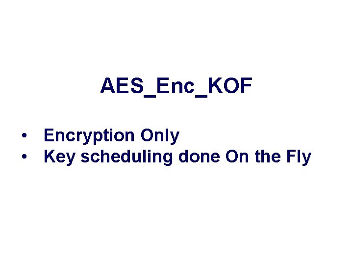 AES_Enc_KOF • Encryption Only • Key scheduling done On the Fly AES_Enc_KOF • Encryption Only • Key scheduling done On the Fly