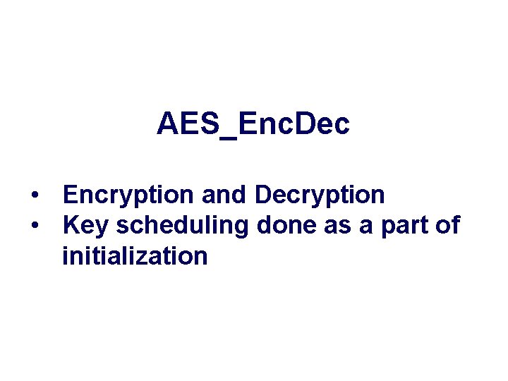 AES_Enc. Dec • Encryption and Decryption • Key scheduling done as a part of AES_Enc. Dec • Encryption and Decryption • Key scheduling done as a part of