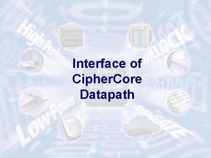 Interface of Cipher. Core Datapath ECE 448 – FPGA and ASIC Design with VHDL Interface of Cipher. Core Datapath ECE 448 – FPGA and ASIC Design with VHDL
