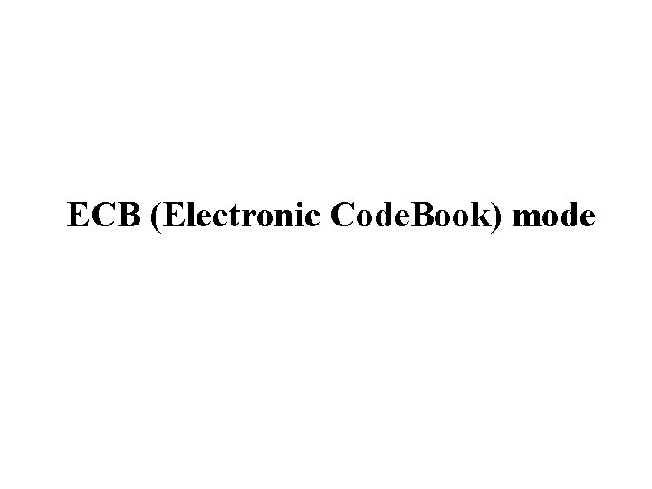 ECB (Electronic Code. Book) mode ECB (Electronic Code. Book) mode