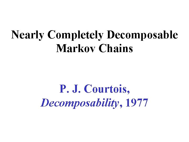 Nearly Completely Decomposable Markov Chains P. J. Courtois, Decomposability, 1977 