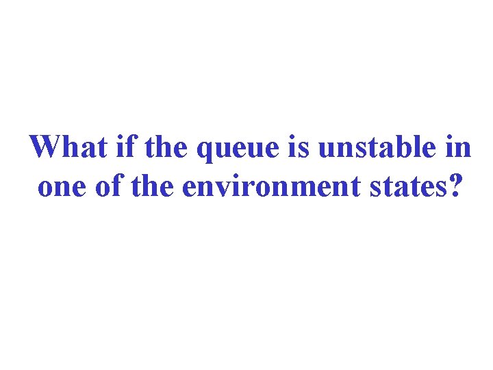 What if the queue is unstable in one of the environment states? 