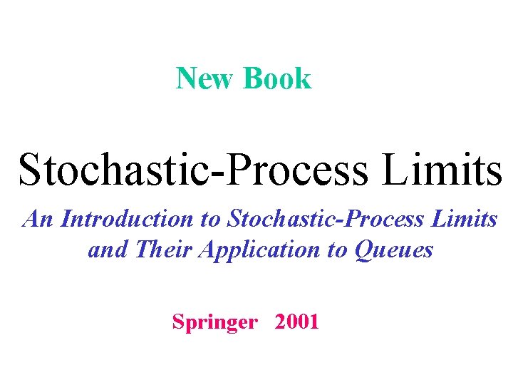 New Book Stochastic-Process Limits An Introduction to Stochastic-Process Limits and Their Application to Queues