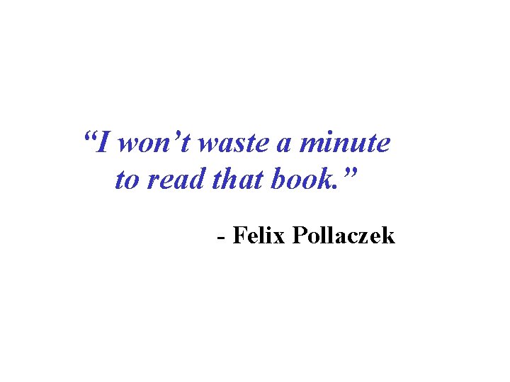 “I won’t waste a minute to read that book. ” - Felix Pollaczek 