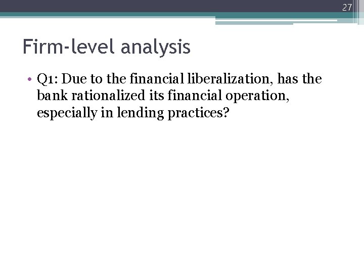 27 Firm-level analysis • Q 1: Due to the financial liberalization, has the bank