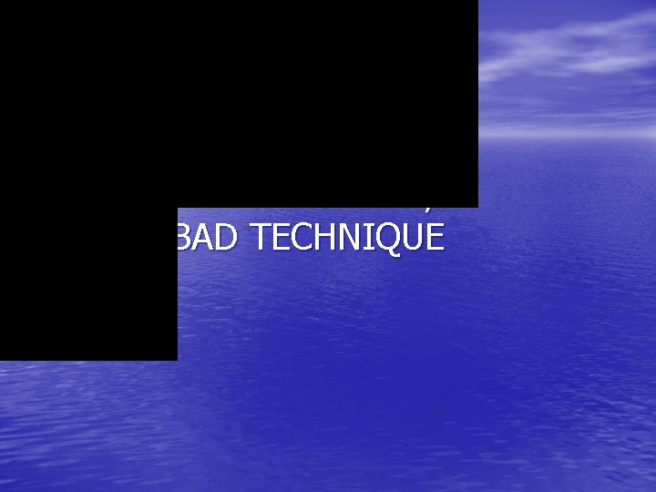 INEXPERIENCE, BAD TECHNIQUE 