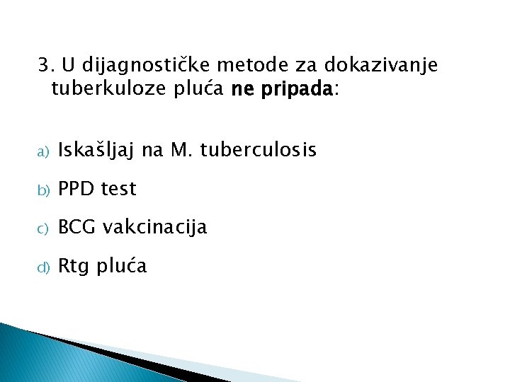 3. U dijagnostičke metode za dokazivanje tuberkuloze pluća ne pripada: a) Iskašljaj na M.