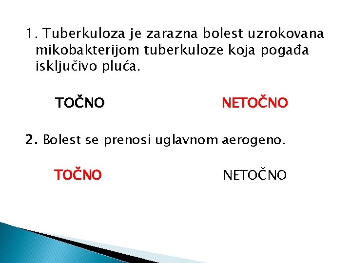 1. Tuberkuloza je zarazna bolest uzrokovana mikobakterijom tuberkuloze koja pogađa isključivo pluća. TOČNO NETOČNO