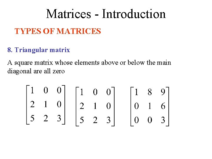 Matrices - Introduction TYPES OF MATRICES 8. Triangular matrix A square matrix whose elements