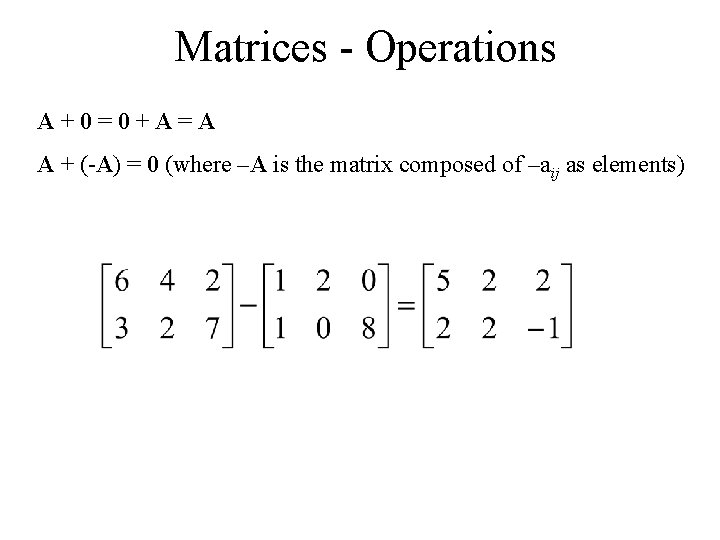 Matrices - Operations A+0=0+A=A A + (-A) = 0 (where –A is the matrix