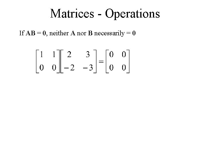 Matrices - Operations If AB = 0, neither A nor B necessarily = 0