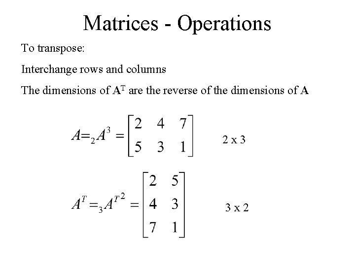 Matrices - Operations To transpose: Interchange rows and columns The dimensions of AT are