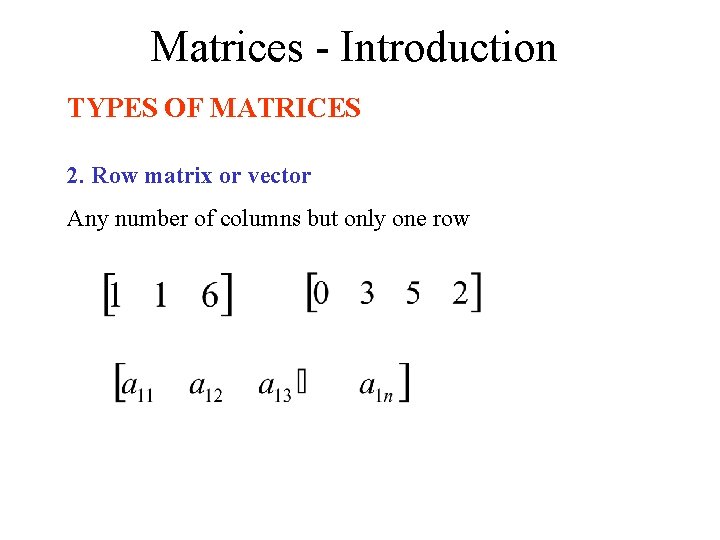 Matrices - Introduction TYPES OF MATRICES 2. Row matrix or vector Any number of