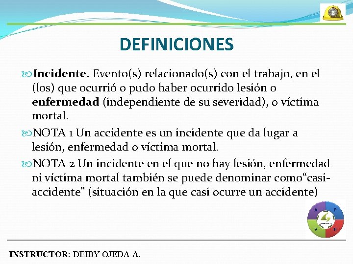 DEFINICIONES Incidente. Evento(s) relacionado(s) con el trabajo, en el (los) que ocurrió o pudo