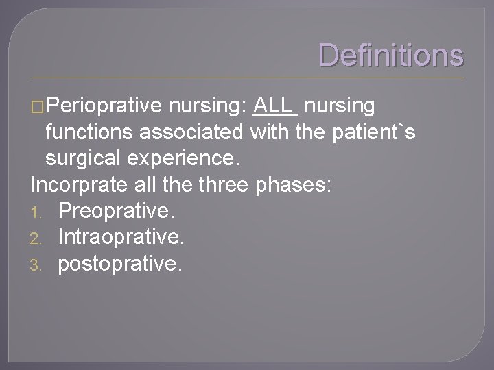 Definitions �Perioprative nursing: ALL nursing functions associated with the patient`s surgical experience. Incorprate all