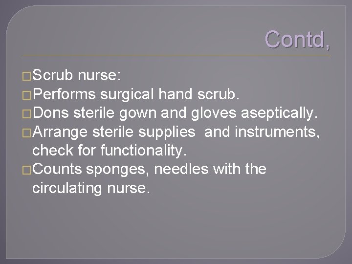 Contd, �Scrub nurse: �Performs surgical hand scrub. �Dons sterile gown and gloves aseptically. �Arrange