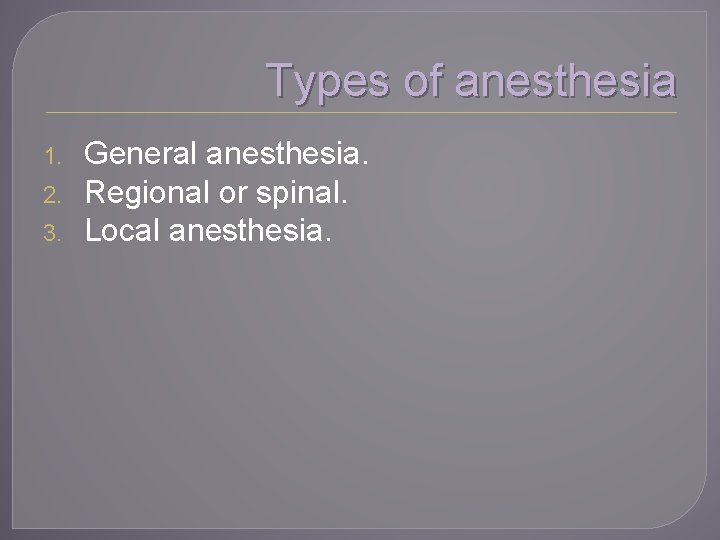 Types of anesthesia 1. 2. 3. General anesthesia. Regional or spinal. Local anesthesia. 