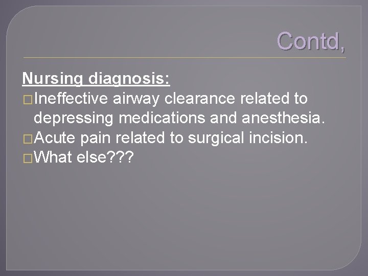 Contd, Nursing diagnosis: �Ineffective airway clearance related to depressing medications and anesthesia. �Acute pain