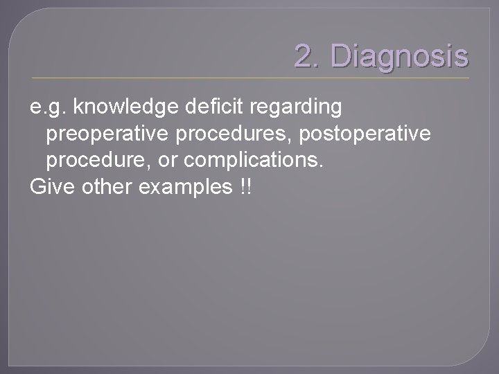 2. Diagnosis e. g. knowledge deficit regarding preoperative procedures, postoperative procedure, or complications. Give